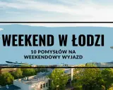 Gdzie na weekend? Łódź oferuje 10 pomysłów na weekendowy wyjazd. Zobacz, co warto odkryć w tym mieście!