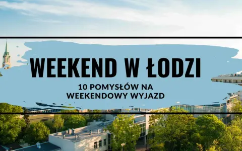Gdzie na weekend? Łódź oferuje 10 pomysłów na weekendowy wyjazd. Zobacz, co warto odkryć w tym mieście!